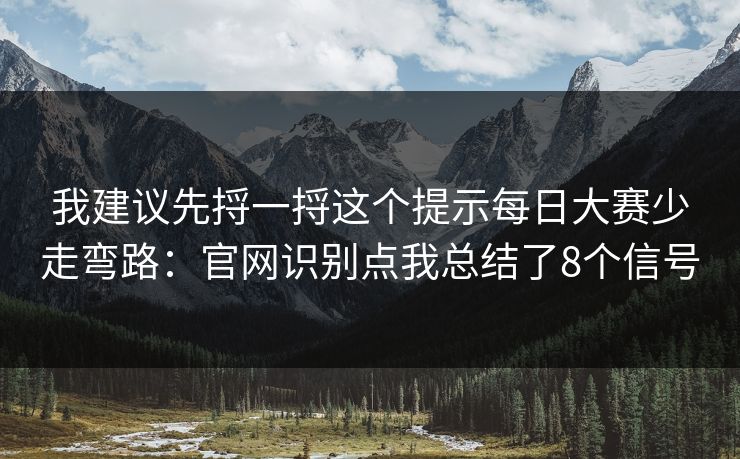 我建议先捋一捋这个提示每日大赛少走弯路：官网识别点我总结了8个信号