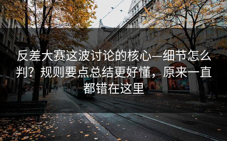 反差大赛这波讨论的核心—细节怎么判？规则要点总结更好懂，原来一直都错在这里