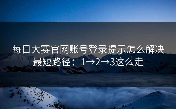 每日大赛官网账号登录提示怎么解决最短路径：1→2→3这么走