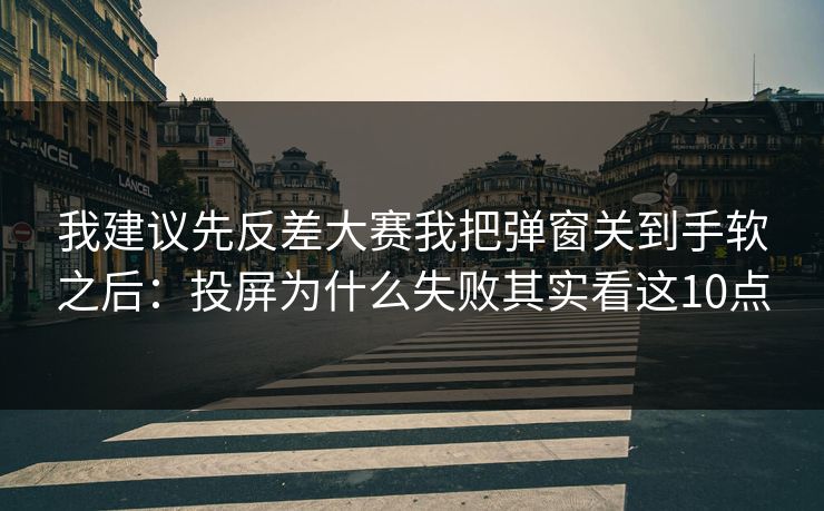 我建议先反差大赛我把弹窗关到手软之后：投屏为什么失败其实看这10点
