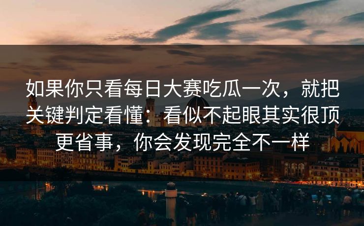 如果你只看每日大赛吃瓜一次，就把关键判定看懂：看似不起眼其实很顶更省事，你会发现完全不一样