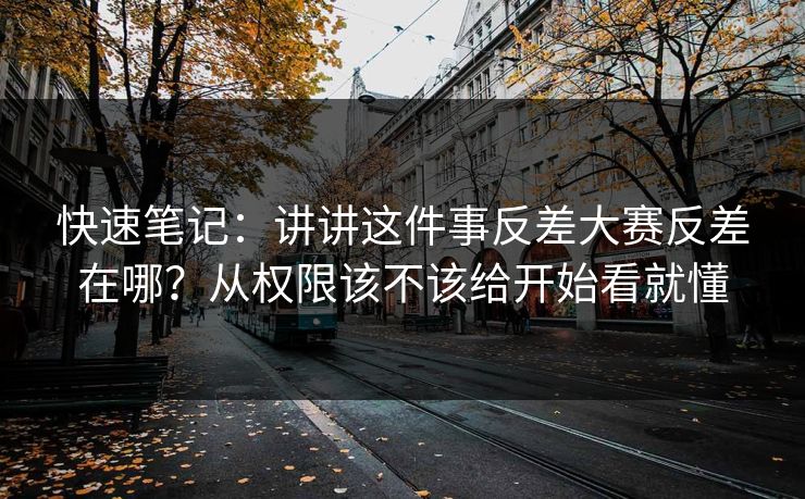 快速笔记:讲讲这件事反差大赛反差在哪?从权限该不该给开始看就懂 快速笔记:讲讲这件事反差大赛反差在哪?从权限该不该给开始看就懂