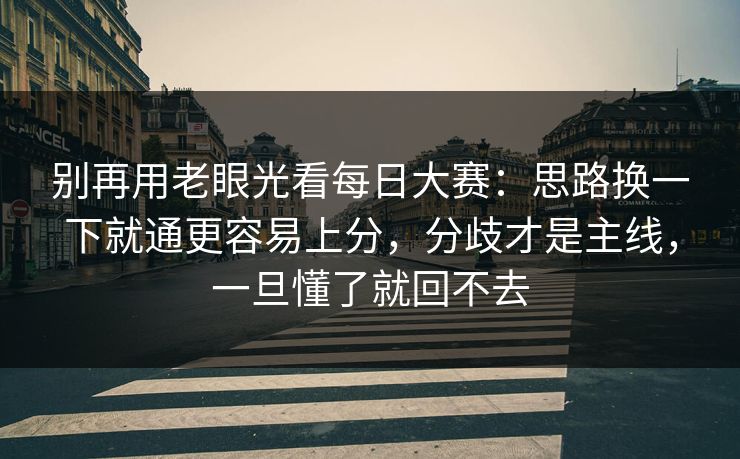 别再用老眼光看每日大赛:思路换一下就通更容易上分,分歧才是主线,一旦懂了就回不去 别再用老眼光看每日大赛:思路换一下就通更容易上分,分歧才是主线,一旦懂了就回不去