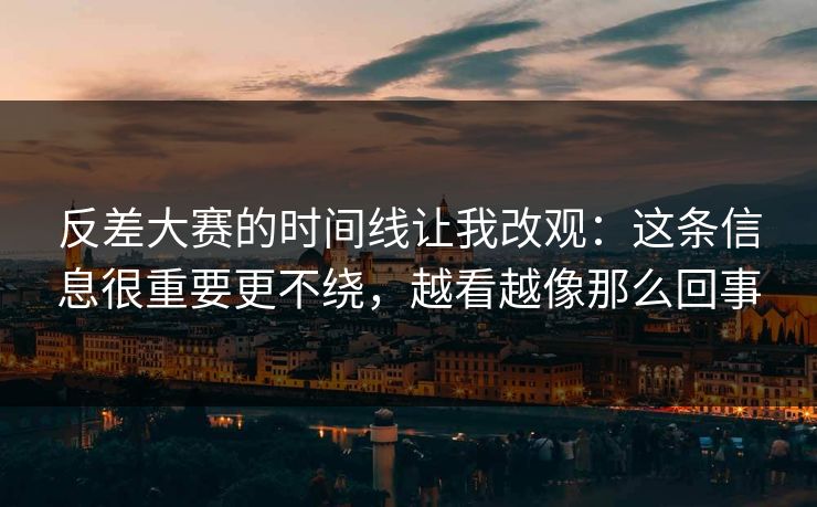反差大赛的时间线让我改观：这条信息很重要更不绕，越看越像那么回事