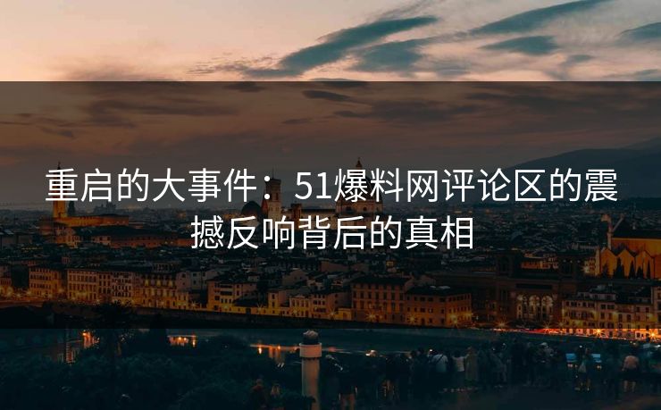 重启的大事件:51爆料网评论区的震撼反响背后的真相 重启的大事件:51爆料网评论区的震撼反响背后的真相